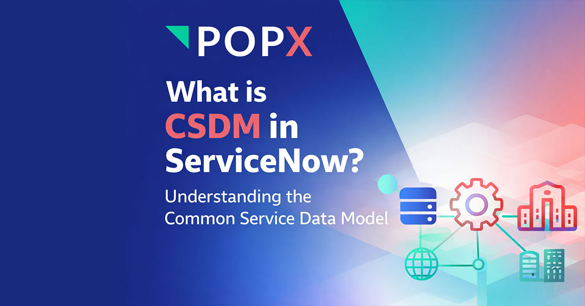 What Is CSDM in ServiceNow? An Enterprise IT Guide from POPX
